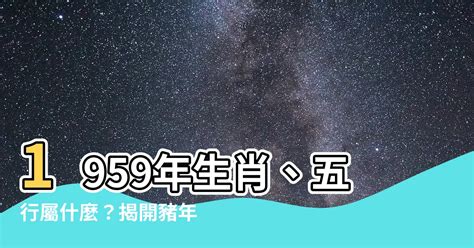 1959年 生肖|1959年属什么生肖 1959年的五行属什么